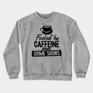 Fueled by Coffee Caffeine and True Crime Shows Crewneck Sweatshirt